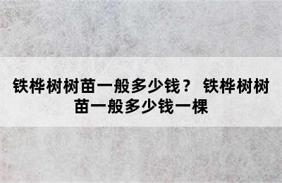 铁桦树树苗一般多少钱？ 铁桦树树苗一般多少钱一棵